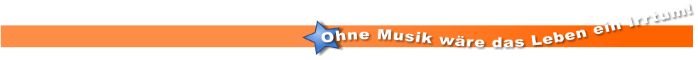 Ohne Musik wäre das Leben ein Irrtum!